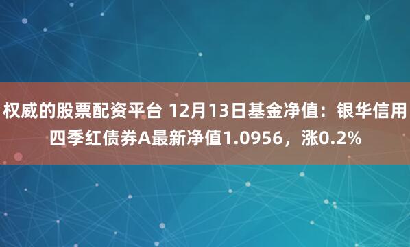 权威的股票配资平台 12月13日基金净值：银华信用四季红债券A最新净值1.0956，涨0.2%