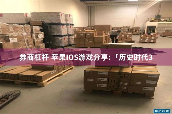 券商杠杆 苹果IOS游戏分享:「历史时代3