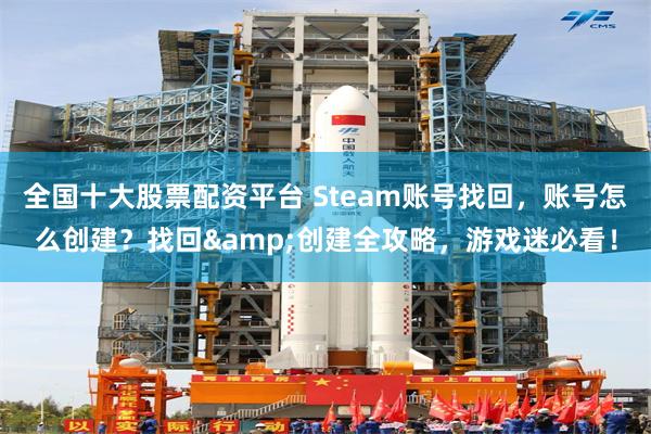 全国十大股票配资平台 Steam账号找回，账号怎么创建？找回&创建全攻略，游戏迷必看！