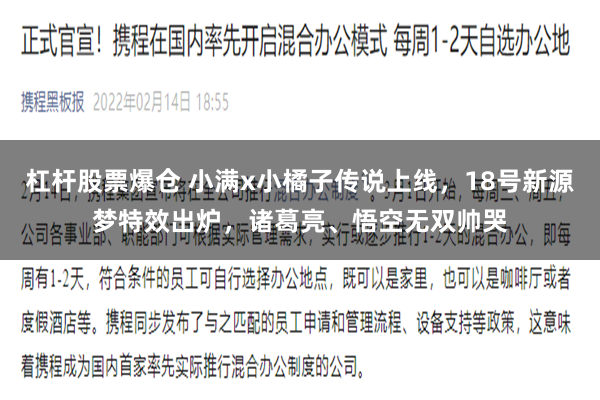 杠杆股票爆仓 小满x小橘子传说上线，18号新源梦特效出炉，诸葛亮、悟空无双帅哭