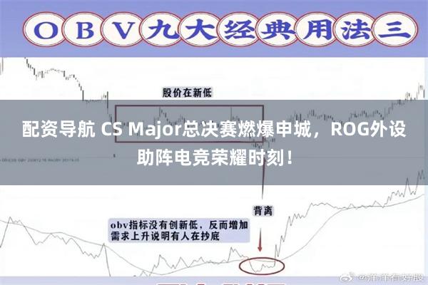 配资导航 CS Major总决赛燃爆申城，ROG外设助阵电竞荣耀时刻！