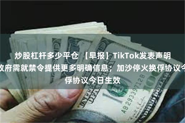 炒股杠杆多少平仓 【早报】TikTok发表声明：拜登政府需就禁令提供更多明确信息；加沙停火换俘协议今日生效