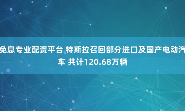 免息专业配资平台 特斯拉召回部分进口及国产电动汽车 共计120.68万辆