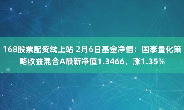 168股票配资线上站 2月6日基金净值：国泰量化策略收益混合A最新净值1.3466，涨1.35%