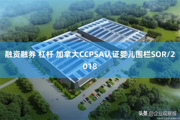 融资融券 杠杆 加拿大CCPSA认证婴儿围栏SOR/2018