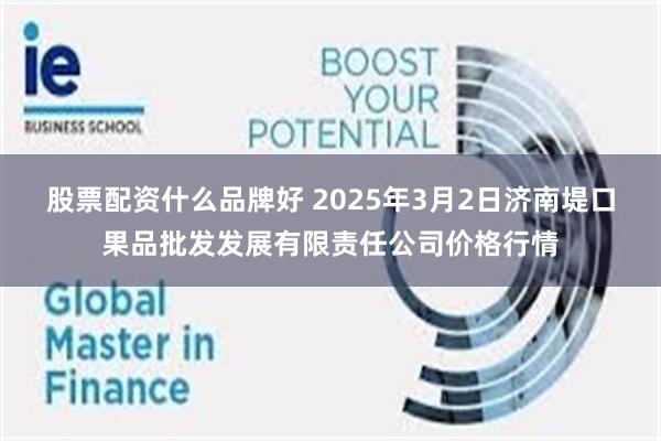 股票配资什么品牌好 2025年3月2日济南堤口果品批发发展有限责任公司价格行情