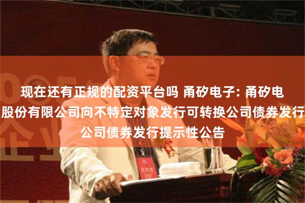 现在还有正规的配资平台吗 甬矽电子: 甬矽电子（宁波）股份有限公司向不特定对象发行可转换公司债券发行提示性公告