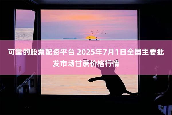 可靠的股票配资平台 2025年7月1日全国主要批发市场甘蔗价格行情