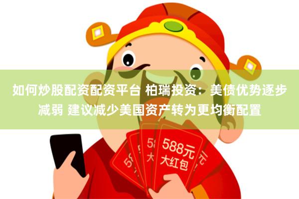 如何炒股配资配资平台 柏瑞投资：美债优势逐步减弱 建议减少美国资产转为更均衡配置