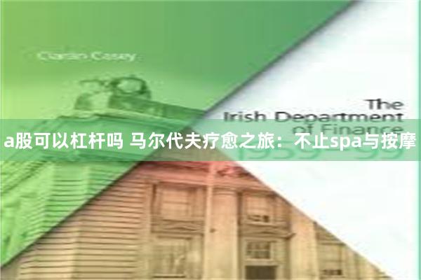 a股可以杠杆吗 马尔代夫疗愈之旅:不止spa与按摩