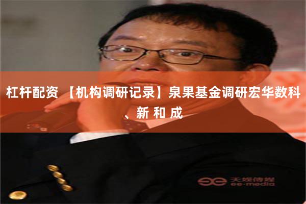 杠杆配资 【机构调研记录】泉果基金调研宏华数科、新 和 成