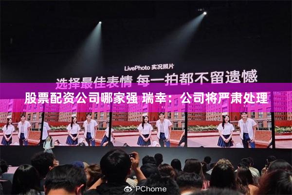 股票配资公司哪家强 瑞幸：公司将严肃处理