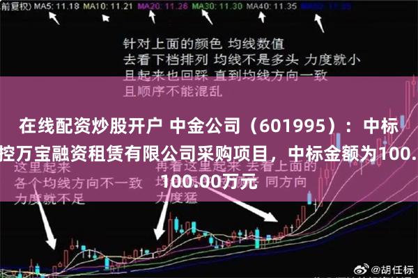 在线配资炒股开户 中金公司（601995）：中标广州工控万宝融资租赁有限公司采购项目，中标金额为100.00万元